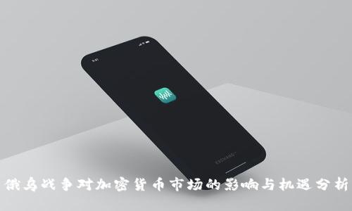 俄乌战争对加密货币市场的影响与机遇分析