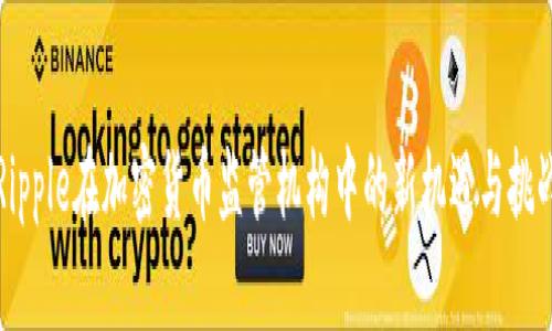 Ripple在加密货币监管机构中的新机遇与挑战