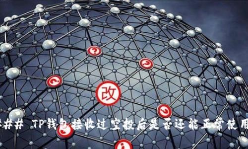 ### TP钱包接收过空投后是否还能正常使用？