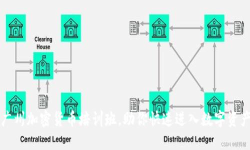 掌握未来：广州加密货币培训班，助你快速进入数字资产投资领域！