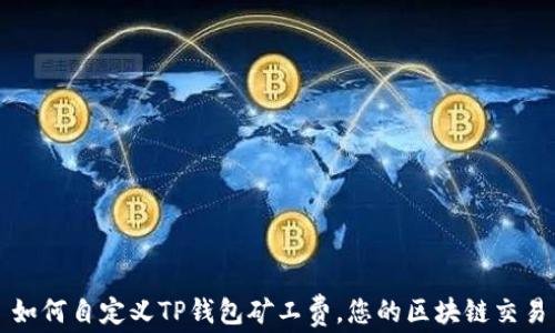 
如何自定义TP钱包矿工费，您的区块链交易