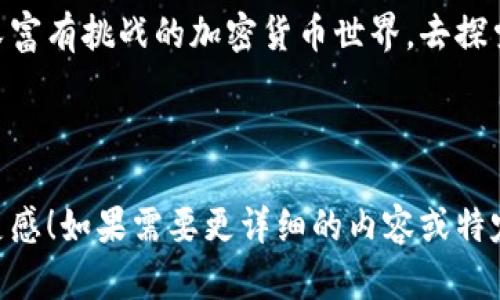 当然可以，以下是关于加密货币的句子示例，提供了多种风格和情感化的表达：

---

加密货币如同一阵风，席卷了金融界的每一个角落，令传统金融体系感觉到一丝不安。

比特币，这个数字黄金，不仅是一种资产，更是一个梦想，一个去中心化的未来。

随着技术的不断进步，区块链已成为信任的代名词，为无数创意项目提供了孵化的温床。

在这个虚拟世界中，自由交易令人陶醉，每一次交易背后都充满了无限的可能性。

以太坊不仅仅是加密货币，更是一个平台，一个新兴生态系统的基石，推动着智能合约的应用。

加密货币的波动犹如潮水，有涨有落，为投资者带来机会的同时，也蕴藏着风险。

在这个数字货币的时代，早起的鸟儿有虫吃，聪明的投资者总是能在合适的时机出手。

随着更多商户接受加密货币支付，日常生活中使用数字资产的场景变得愈发普遍。

我们正在见证一种新的储值方式的崛起，加密货币成为了人们保护财富的一种手段。

尽管市场喧嚣，但社区的团结与信任仍然是推动这一技术不断向前发展的动力。

未来的金融会是怎样的？也许在加密货币的蓝图上，我们能找到一些答案。

每一个区块链背后，都是无数人的努力与智慧，凝聚了技术与人文的力量。

就让我们一起踏入这个神秘又富有挑战的加密货币世界，去探索无限的可能吧！

---

希望这些句子能够激发您的灵感！如果需要更详细的内容或特定主题的深入讨论，请告诉我。