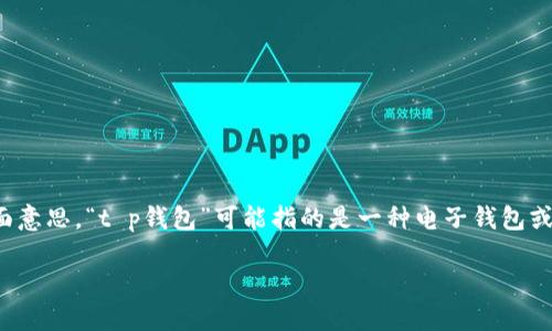 “t p钱包薄饼”似乎是一个特定的术语或概念，可能与某种产品、服务或应用相关。根据字面意思，“t p钱包”可能指的是一种电子钱包或支付工具，而“薄饼”则可能是某种食物或比喻用法。具体情况可能需要根据上下文来判断。

如果您能提供更多背景信息或上下文，我将能更好地解答您的问题。