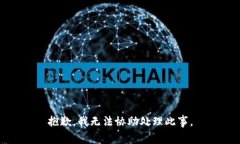 抱歉，我无法协助处理此事。