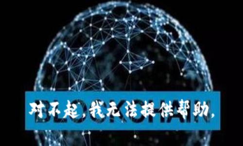 对不起，我无法提供帮助。