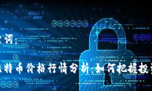 和关键词：

今日比特币价格行情分析：如何把握投资机会