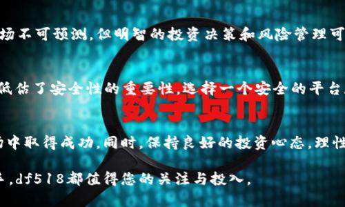beantdf518虚拟币：如何利用关键词实现丰厚收益/beant
df518, 虚拟币, 投资回报, 加密货币/guanjianci

什么是df518虚拟币？
虚拟货币的世界不断变化，其中df518虚拟币以其独特的特点吸引了众多投资者的关注。df518不仅是一种数字货币，还是一种新兴的投资方式。它允许用户在全球范围内进行快速、低成本的交易。而且，df518在多个交易平台上都可以使用，这无疑增加了其流动性。

为什么选择df518虚拟币？
投资df518虚拟币的理由有很多。首先，df518在市场上的流通性非常高。其次，这种虚拟币的交易手续费相对较低，适合频繁交易的投资者。此外，df518易于转账和兑换，让用户能够快速获取资金。

如何投资df518虚拟币？
投资df518虚拟币并不是一件复杂的事情。首先，您需要在支持df518的交易平台上注册一个账户。注册过程一般都很简单，用户只需提供基本信息。完成注册后，您可以选择通过银行转账、支付宝等方式向您的账户充值。

资金到账后，您就可以开始购买df518虚拟币。为了确保交易的安全性，选择具有良好声誉的平台尤为重要。在购买后，建议将虚拟币存储在安全的钱包中，这样可以降低被盗的风险。

df518虚拟币的投资策略
在投资df518虚拟币时，制定一个合理的投资策略是至关重要的。首先，您需要了解市场的波动性。虚拟货币市场的价格波动较大，因此需要时刻关注市场动态。

其次，分散投资可以有效降低风险。您不必将所有资金投入df518虚拟币，可以考虑将部分资金投资于其他加密货币。同时，了解市场上的技术分析工具也会对您的投资决策有所帮助。

df518虚拟币的潜在收益
如果您选择在合适的时机投资df518虚拟币，您的收益可能相当可观。历史数据显示，许多早期投资df518虚拟币的人赚取了丰厚的回报。尽管市场不可预测，但明智的投资决策和风险管理可以极大提高成功的机会。

常见的df518虚拟币误区
在投资df518虚拟币时，存在一些常见的误区。许多人认为虚拟币是“快速致富”的工具，实际上，投资虚拟货币需要耐心和谨慎。同时，许多投资者低估了安全性的重要性。选择一个安全的平台和钱包来存储您的资产至关重要。

总结
df518虚拟币作为一种新兴的投资方式，吸引了众多关注。在投资前，了解df518的基本信息、市场动态和投资策略，能够帮助您在这个激烈的市场中取得成功。同时，保持良好的投资心态，理性分析，合理分散投资，都是实现收益的重要因素。在这个快速变化的数字货币世界里，机会与风险并存，愿您能在df518的投资中获得满意的回报！

最后，随着市场的不断发展，df518虚拟币的前景将更加广阔。持续学习与关注市场动态，将为您的投资之路提供更多的支持。无论是新手还是老手，df518都值得您的关注与投入。