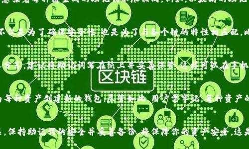 在使用TP钱包（Token Pocket）时，助记词确实是与每种链相关联的。下面详细解释这一点。

助记词的基本概念
助记词是由一组单词组成的，通常是12到24个单词。这些单词帮助用户备份和恢复他们的数字资产。它们是钱包安全性的核心部分。如果你丢失了助记词，通常无法恢复账户中的资产。因此，保管好助记词极为重要。

不同链的助记词机制
在TP钱包中，不同的区块链（如以太坊、比特币、波卡等）采用各自的加密算法和网络协议。这意味着每种链生成的助记词不尽相同。例如，以太坊的助记词可能基于BIP-39标准，但比特币可能使用不同的生成算法。

为什么助记词不同
每种区块链都有其独特的技术架构和安全模型。因此，生成助记词的过程也会有所不同。这不仅是为了确保安全性，也是为了与各个链的特性相匹配。比如，以太坊支持智能合约，而比特币主要是以交易为主。

助记词的安全性与备份
无论你使用哪种链，助记词的安全性都是至关重要的。不要将助记词存储在网络上或与他人分享。建议将助记词写在纸上并妥善保管。这样可以在手机丢失或被盗时，依然能安全恢复你的资产。

TP钱包的多链支持
TP钱包支持多种区块链资产。这意味着用户可以在同一个钱包中管理多个资产，而不需要为每种资产创建新的钱包。尽管如此，用户需牢记，每种资产的助记词都是不可互换的。即便你在同一个钱包中管理不同链的资产，助记词也是独立生成。

总结
在TP钱包使用过程中，你会发现每种链的助记词各有不同。这与区块链的技术特性密切相关。保持助记词的安全并妥善备份，将保障你的资产安全。这是使用TP钱包或任何加密货币钱包的关键原则。