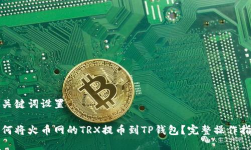 和关键词设置

如何将火币网的TRX提币到TP钱包？完整操作指南