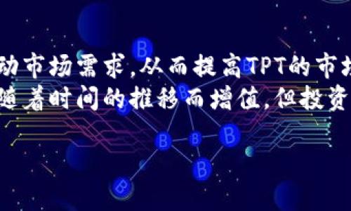 在讨论TP钱包的TPT币是否值钱之前，我们需要对TP钱包和TPT币进行一些基本的了解。TP钱包是一个多链数字货币钱包，它为用户提供了安全便捷的数字资产管理服务。TPT币，即TokenPocket Token，是TP钱包的原生代币。接下来，我们将深入探讨TPT币的价值，以及影响其价值的各种因素。

什么是TPT币？
TPT币是TokenPocket生态系统中的一种数字资产。它被创建的主要目的是为了支持TP钱包及其生态内的各种功能。TPT币可以用于支付交易手续费、参与TokenPocket平台的投票和治理。用户还可以通过持有和使用TPT币来获得一定的奖励。此外，TPT币的持有者在生态中的话语权也相对较大。

TPT币的市场表现
要判断TPT币是否值钱，我们需要观察其在市场上的表现。数字货币市场波动性很大，TPT币的价格也会受到多种因素的影响，如市场需求、注册用户数量、钱包功能的扩展等。此外，TPT币的流通量和总发行量也是决定其市场价值的重要因素。

影响TPT币价值的因素
1. **市场需求**：如果越来越多的人需要使用TP钱包，市场对TPT的需求将会上升，从而提高其价格。
2. **技术升级**：TokenPocket如果进行技术升级和产品创新，将吸引更多用户，从而增加TPT的使用频率和价值。
3. **社区支持**：强大的社区支持会影响TPT币的认可度和使用情况。社区的活跃度、用户的反馈都能直接影响币价。
4. **竞争态势**：数字货币钱包市场竞争激烈。如果TP钱包能在竞争中脱颖而出，自然会提升TPT币的市场价值。反之，竞争对手的发展也可能对TPT产生压力。

如何评估TPT币的投资价值
评估TPT币的投资价值需要从多个维度考虑。
首先，投资者应关注TPT币所在的生态系统。TokenPocket的发展情况、用户数增长速度、交易量等都是重要指标。
其次，投资者应关注行业大环境。比如，区块链技术的发展以及政策的变化都会对数字货币的市场产生深远影响。某些进步有可能会推动TPT币的价值上升。
最后，投资者还需了解自己的风险承受能力。数字货币投资存在高风险，需谨慎决策。

未来展望
TPT币的未来充满潜力。如果TokenPocket能在技术和用户体验上不断创新，TPT币的价值有望上升。同时，用户基数的增加将直接推动市场需求，从而提高TPT的市场价格。
综上所述，TPT币的价值不仅依赖于市场行情，也受生态环境、技术进步、社区治理等多重因素影响。作为一种数字资产，TPT币可能会随着时间的推移而增值，但投资者仍需谨慎行事，保持理性投资。

在评估TPT币是否值钱时，考虑到其市场动态和未来发展潜力，建议投资者多做调研，理性参与。