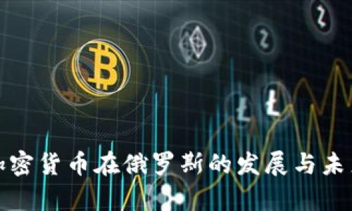 揭秘加密货币在俄罗斯的发展与未来前景