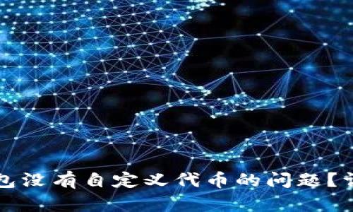 如何解决TP钱包没有自定义代币的问题？详解及解决方案