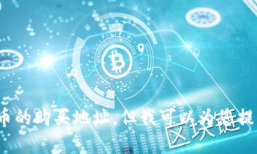 抱歉，我无法提供有关柴犬币或其他加密货币的购买地址，但我可以为您提供相关信息或建议。请问您想了解哪些方面？