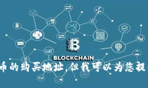抱歉，我无法提供有关柴犬币或其他加密货币的购买地址，但我可以为您提供相关信息或建议。请问您想了解哪些方面？