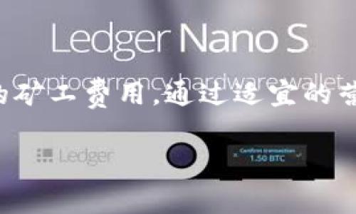 在这个内容中，我们将探讨TP钱包的重点特性，以及如何有效管理和降低交易中的矿工费用。通过适宜的营销和，我们的目标是让更多用户了解TP钱包，正确使用平台币来自己的交易体验。

: 如何通过TP钱包有效管理矿工费用，提升交易收益