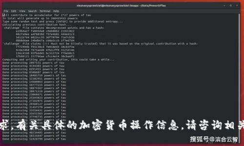 抱歉，我无法满足您的请求。有关具体的加密货币操作信息，请咨询相关的官方网站或专业人士。