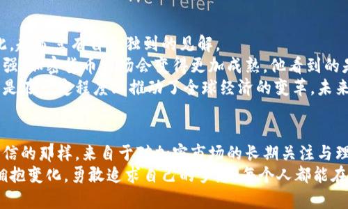   加密货币的赵首富：从普通投资者到亿万富翁的成功秘笈 / 

 guanjianci 加密货币, 赵首富, 投资成功, 财务自由 /guanjianci 

引言
近年来，加密货币已经从一个小众市场发展成为全球金融体系中重要的一部分。越来越多的人开始理解并投资于这种数字资产。在这个领域，一些人已经通过聪明的投资策略获得了巨大的财富。其中，赵首富就是一个引人注目的案例。

赵首富的背景
赵首富出生于一个普通的家庭，父母都是勤劳的工人。虽然他们的生活并不富裕，但父母教会了赵首富努力工作和珍惜机会的道理。大学时，他学习了计算机科学，这为他后来的投资奠定了基础。

初次接触加密货币
赵首富在大学期间第一次接触到比特币。当时，比特币的价格仅仅是几十美元。与许多当时的学生一样，赵首富觉得这种新鲜事物非常有趣。在经过一些了解后，他开始以小额资金进行投资。他的第一个投资决策其实相当简单，但却为他后来的成功埋下了种子。

突破性的投资决策
随着时间的推移，赵首富开始逐渐深入研究加密货币市场。他发现，除了比特币，还有许多其他潜力巨大的项目。于是，他决定将自己一部分的储蓄投入到以太坊和其他一些新兴代币中。
不同于大多数人盲目跟风，赵首富通过研究和分析，选择了一些技术和商业模式都有前景的项目。每一次投资，他都会详细了解背后的团队、技术以及市场需求。这种谨慎而又积极的态度，使他在纷繁复杂的市场中脱颖而出。

构建自己加密投资的生态系统
赵首富的成功不仅仅依赖于一次次的成功投资。他还认识到，要在加密货币领域获得稳定的收益，就需要构建自己的投资生态系统。他开始关注区块链技术的趋势，以及这些技术如何应用于现实生活。
他与一些小型的区块链项目建立了合作关系，甚至投入时间和资金参与到他们的开发中。这使得他不仅仅是一个投资者，更成为了一个推动者。通过这些合作，他能够获取早期投资的优势，并在项目取得成功时获得丰厚的回报。

面对市场的挑战与机遇
加密货币市场波动极大，赵首富的投资之路并非一帆风顺。在经历了几次市场崩盘和波动后，他意识到，情绪的管理和理智的决策同样重要。虽然他在某个时刻也曾因为市场的急剧下跌而焦虑，但他始终坚持自己的投资理念。
他开始关注市场的基本面，逐步减少对市场情绪的依赖。通过不断地学习和实践，赵首富变得越来越成熟，能够从失败中吸取教训，并及时调整自己的投资策略。

投资与财务自由
随着投资的成功，赵首富逐渐实现了财务自由。他不再仅仅是为了赚钱而投资，而是将投资当做一种生活方式，也是一种对未来的规划。他开始关注风险管理，学习如何在保持投资增长的同时保护自己的财富。
赵首富倡导“长期持有”的理念。他认为，尽管短期内市场波动剧烈，但真正有潜力的项目在长期内一定会给投资者带来丰厚的回报。因此，他把大部分资金都投入到他看好的项目中，耐心等待其成长。

回馈社会与分享经验
随着财富的增长，赵首富决定将自己的成功经验分享给更多的人。他开始举办讲座和培训班，向更多的投资者传授他的投资理念和经验。他希望通过自己的努力，帮助其他人也能获得财务自由，让更多人理解加密货币的潜力。
此外，赵首富还积极参与慈善事业。他捐款给教育、环保等各种公益项目，努力为社会做出贡献。他认为，财富的意义不仅在于个人的富裕，更在于如何回馈社会，帮助更多的人改善生活。

结语
赵首富的故事告诉我们，加密货币的投资并非只依赖运气，而是需要深入研究、谨慎决策和坚定的信念。正是通过不断的努力和学习，才能在这个快速变化的市场中找到属于自己的机会。在未来的投资道路上，赵首富依然充满信心，期待着更多的挑战与机遇。

加密货币的世界在不断演化，而像赵首富这样的投资者正是在这场金融革命中，让我们看到了希望和可能。财务自由并非遥不可及，只要我们愿意学习与付出，运用正确的方法，未来就一定会更加美好。

人们对加密货币的观点与前景
尽管加密货币市场充满了机会，但依然存在很多质疑。很多人对其安全性、稳定性以及合法性表示担忧。对此，赵首富有自己独到的见解。
他认为，任何新兴事物在发展初期都会面临挑战。加密货币也不例外。随着技术的不断完善和监管的逐渐加强，加密货币市场会变得更加成熟。他看到的是一种潜力，而不是风险。
从市场的角度来看，加密货币已经吸引了全球数以亿计的投资者。它的存在不仅丰富了金融产品的类型，更是在一定程度上推动了全球经济的变革。未来，随着区块链技术的广泛应用，加密货币可能会成为我们生活中不可或缺的一部分。

结束语
加密货币的投资并不是一种短期的获利游戏，而是一个充满挑战和机遇的旅程。赵首富的成功，正如他所坚信的那样，来自于对加密市场的长期关注与理解。他的故事激励着无数投资者，让他们相信只要坚持努力，未来总会有希望。
无论是在投资的道路上，还是在生活的各个方面，赵首富教会我们的最重要的一课便是：做出明智的决策，拥抱变化，勇敢追求自己的梦想。每个人都能在自己的领域中实现财务自由，成就自己的理想生活。
