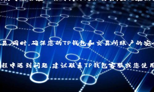 转换数字资产或转账到银行卡的过程可能会因地区、银行和支付工具的不同而有所不同。针对您提到的“TP钱包”（通常指代一个加密货币钱包），以下是一个详细的步骤指南，帮助您了解如何将资金从TP钱包转账到您的银行卡。

第一步：确认您的TP钱包可进行提现
在开始之前，请您确认您的TP钱包是否支持将资金提现到银行卡。大部分钱包都有这一功能，但具体操作流程可能会有所不同。您可以在TP钱包的官方网站或应用内查阅相关信息，确保您的钱包版本支持该功能。

第二步：将数字货币转换为法定货币
如果您的TP钱包中存储的是加密货币，您需要先将其转换为法定货币（如人民币、美元等）。这可以通过交易所进行。在这一步，您可以选择将资金提取到您的银行卡或进行转换操作。
以下是转换的步骤：
ol
    li注册并登录一个支持您钱包的交易所。/li
    li将TP钱包中的加密货币转入您的交易所账户。/li
    li在交易所内将您的加密货币兑换为法定货币。/li
    li确认兑换成功并及时查看您的交易所余额。/li
/ol

第三步：提取到银行卡
完成加密货币的兑换后，接下来您可以将法定货币提取到银行卡。不同的交易所有不同的提款流程，但一般步骤如下：
ol
    li在交易所找到“提款”或“提现”选项。/li
    li选择要提现的法定货币。/li
    li输入您银行卡的详细信息，包括银行名称、卡号和持卡人姓名等。/li
    li输入要提取的金额，并确认提现操作。/li
    li检查所有信息无误后，提交提现请求。/li
/ol
请注意，交易所会对提现操作收取一定的手续费。确保您在提现前了解费用结构。

第四步：等待资金到账
提现申请提交后，您需要耐心等待资金到账。通常情况下，提款会在几个小时到几天内处理完成。这取决于交易所和银行的处理速度。有些银行可能会在工作时间外处理交易，因此在假期或周末时，到账时间可能会更长。

第五步：确认资金到账
一旦您收到通知说资金已到账，立即登录您的银行账户确认交易是否成功。查看您的账户余额，确保所有金额正确无误。

第六步：确保安全与记录
完成整个转账过程后，务必保存相关记录。这可能包括交易确认邮件或银行转账记录。如果将来出现争议，您将需要这些记录来证明您的交易。同时，确保您的TP钱包和交易所账户的安全，建议开启双重认证功能，保护您的资金安全。

总结
将TP钱包中的资金转至银行卡的过程相对简单，但一定要谨慎操作。每一步都需要仔细确认，以免任何错误导致的资金损失。如果在操作过程中遇到问题，建议联系TP钱包客服或您使用的交易所客服，寻求帮助。同时，随着加密货币的普及，相关操作的规则和流程可能会不断更新，保持关注可以帮助您及时获取最新的信息。

希望这篇指南能为您提供清晰的指引，让您顺利完成从TP钱包到银行卡的转账操作！
