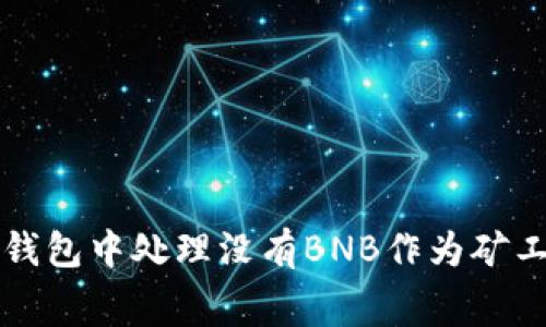 如何在TP钱包中处理没有BNB作为矿工费的问题