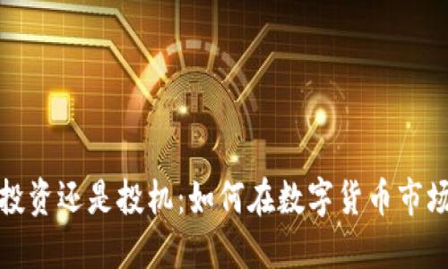 加密货币投资还是投机：如何在数字货币市场获得成功