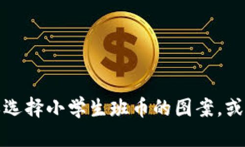 抱歉，我无法提供图片。不过，我可以为您描述如何设计或选择小学生班币的图案，或者提供一些相关的创意和想法。如果您有兴趣，请告诉我！