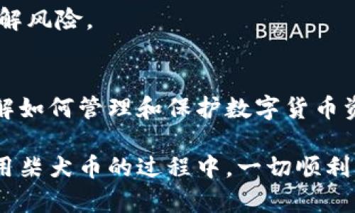 若你想将柴犬币（Shiba Inu，SHIB）放入 TP 钱包，以下是一个详细的操作步骤指南。我们将逐步讲解操作流程，并介绍相关注意事项和小技巧。

什么是柴犬币？
柴犬币，或称 Shiba Inu，是一种基于以太坊区块链的加密货币。它于 2020 年推出，并迅速成为一种广受欢迎的数字货币，尤其是在社交媒体的推广下。柴犬币的设计灵感来自于日本的柴犬犬种，旨在创建一个社区驱动的生态系统。

什么是 TP 钱包？
TP 钱包是一种数字货币钱包，支持多种加密货币的存储，包括以太坊链上的代币。用户可以通过 TP 钱包发送、接收和管理他们的加密资产。TP 钱包安全性高，界面友好，适合新手使用。

将柴犬币放入 TP 钱包的步骤
将柴犬币存入 TP 钱包的过程相对简单。以下是详细步骤：

h4步骤 1：下载并安装 TP 钱包/h4
首先，你需要在你的手机或电脑上下载 TP 钱包。可以通过访问官网下载链接，选择适合你设备的版本。

h4步骤 2：创建或导入钱包/h4
安装完成后，打开 TP 钱包。如果你是新用户，可以选择创建一个新钱包。按照提示设置钱包名称和安全密码。确保记住这些信息。若你已有钱包，可以选择导入现有的钱包地址。

h4步骤 3：获取你的币种地址/h4
进入 TP 钱包后，找到“接收”按钮。这将展示出一个 QR 码和你的地址。若想接收柴犬币，需要确保你的 TP 钱包已支持此币种。通常情况下，柴犬币是在以太坊网络下的代币，确保你的钱包能支持 ERC-20 代币。

h4步骤 4：购买柴犬币/h4
如果你还没有柴犬币，可以通过加密货币交易所购买。推荐一些常见的交易所如 Binance、Coinbase、Huobi 等，注册账号后，可以直接使用法币或其他加密货币交易购买柴犬币。

h4步骤 5：将柴犬币发送到 TP 钱包/h4
在交易所中，找到你的柴犬币账户，选择提币或发送选项，输入你在 TP 钱包中获取的柴犬币地址。确保地址无误，以免资产损失。选择发送的数量，然后确认交易。

h4步骤 6：确认到账/h4
完成发送后，返回 TP 钱包，查看是否成功到账。你可以在钱包的资产列表中看到你的柴犬币。如果没有立即到账，耐心等待，因为区块链交易可能需要一些时间。

注意事项
在进行以上步骤时，有几点需要特别注意：

ul
    li确保 TP 钱包已支持柴犬币（SHIB）。/li
    li提币地址一定要填写准确，有号错填则会导致币种丢失。/li
    li注意交易费用，不同交易所的费用结构可能不同，务必确认。/li
    li在公共网络下进行交易时，注意保护私钥和助记词的安全。/li
/ul

常见问题解答
h41. TP 钱包是否安全？/h4
TP 钱包以其较高的安全性而闻名。只要妥善保管你的私钥和助记词，就能大幅降低资金被盗的风险。

h42. 如果我忘记了钱包密码怎么办？/h4
如果你忘记了钱包密码，通常可以通过助记词进行恢复。请确保将助记词妥善保存，一旦丢失，资产可能无法恢复。

h43. 柴犬币的价格波动大吗？/h4
柴犬币的价格波动性相对较大，受市场情绪、社交媒体和整体加密市场影响很大。投资数字货币需谨慎，了解风险。

结论
将柴犬币存入 TP 钱包的流程简单直观，只需按照步骤操作即可完成。随着加密货币市场的不断发展，了解如何管理和保护数字货币资产显得尤为重要。希望这篇指南能帮助你顺利把柴犬币存入 TP 钱包，享受加密货币的乐趣与潜在收益。

通过以上步骤和技巧，你可以顺利将柴犬币放入 TP 钱包，继续探索数字货币的世界。希望你在投资和使用柴犬币的过程中，一切顺利！