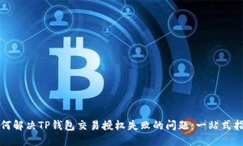 如何解决TP钱包交易授权失败的问题：一站式指南