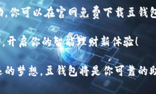 jiaoti豆钱包APP官网免费下载：开启智能理财新体验/jiaoti  
豆钱包, 理财APP, 下载, 智能投资/guanjianci  

引言  
现代社会，随着科技的发展，越来越多的人选择通过手机应用来管理自己的财务。今天，我们将要探讨的是“豆钱包”APP，这是一款备受欢迎的理财应用。通过它，用户能够轻松实现财富增值，智能投资，安全理财。本文将详细介绍如何在官网免费下载豆钱包APP，并分享它的功能和优点，让你充分了解这款应用的强大之处。  

什么是豆钱包APP  
豆钱包是一个专为个人用户设计的理财移动应用。它提供多种财务管理工具，帮助用户制定和实现财富增长的目标。无论是日常的开支记录，还是长期的资产规划，豆钱包都能够高效地满足用户的需求。  

豆钱包APP的核心功能  
豆钱包APP拥有哪些强大的核心功能呢？下面将逐一为你揭开它的神秘面纱。  

h41. 实时资产监控/h4  
用户可以在APP中清晰地查看自己的资产状况，包括银行账户余额、投资总额、和日常开支。这种实时监控让用户能够随时掌握自己的财务状况，有效避免超支的情况。  

h42. 智能推荐投资方案/h4  
豆钱包会根据用户的风险偏好和投资目标，智能推荐适合的投资方案。无论你是保守型的投资者，还是喜欢追求高回报的风险投资者，豆钱包都能够提供专业的建议，帮助你更好地实现财富增值。  

h43. 财务分析工具/h4  
豆钱包还提供了多种财务分析工具，帮助用户深入了解自己的消费习惯和投资方向。通过图表化的方式，用户可以清晰地看到每一笔花费的去向，从而调整自己的财务策略。  

h44. 极简的操作界面/h4  
豆钱包的界面设计非常友好，用户只需简单几步就能完成操作。实用的引导教程让初次使用者也能轻松上手，省去繁复的学习时间。  

如何在官网免费下载豆钱包APP  
获取豆钱包APP非常简单，你只需要按照以下步骤操作即可：   

h4步骤一：访问官方网站/h4  
打开你常用的网络浏览器，输入“豆钱包官网”搜索，并点击进入官方网站。  

h4步骤二：寻找下载链接/h4  
在官网首页上，通常会有“下载豆钱包”的显著按钮，点击此按钮。  

h4步骤三：选择适合的版本/h4  
根据你的手机操作系统选择适合的版本。如果是安卓手机，选择安卓版本；如果是苹果手机，选择iOS版本。  

h4步骤四：安装APP/h4  
下载完成后，找到下载的文件，进行安装。安装完成后，点击APP图标，注册或登录账号，即可开始使用。  

豆钱包APP的优点  
豆钱包不仅拥有许多功能优势，同时也带来了用户使用上的便利。以下是一些显著优点：  

h41. 安全性高/h4  
豆钱包对用户的数据安全非常重视。通过多重加密技术，用户的财务信息得到了有效保护。用户可以放心使用这款APP，享受安全放心的理财服务。  

h42. 社区互动/h4  
豆钱包还创建了一个用户社区，用户可以在社区中互相交流理财经验，分享投资心得。这种互动性使得用户不再孤单，随时可以获得支持与建议。  

总结  
豆钱包APP是一个极具便捷性和实用性的理财工具。通过上述介绍，我们可以看到它的多种强大功能，以及在现代化理财过程中为用户带来的帮助。你可以在官网免费下载豆钱包APP，开始你的智慧理财之旅。  

无论你是个人理财的新手，还是有一定经验的投资者，豆钱包都能够为你提供全面的支持，助你实现财富增长的梦想。赶快行动吧，下载豆钱包APP，开启你的智能理财新体验！  

在这篇文章中，我们详尽而清晰地介绍了豆钱包APP的功能及其下载方法。希望能够帮助到每一位希望合理管理自己财富的用户。理财不再是遥远的梦想，豆钱包将是你可靠的助手。