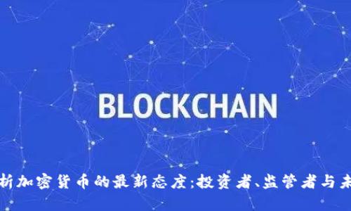 深入解析加密货币的最新态度：投资者、监管者与未来趋势