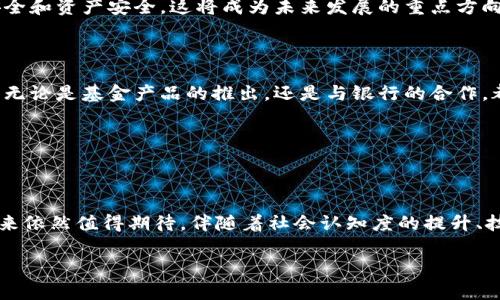 加密货币的未来前景是一个备受关注的话题。随着区块链技术的发展和数字货币的不断普及，越来越多的人开始关注这个领域。为了更深入地了解加密货币的前景，我们需要考虑多个方面，包括市场趋势、技术发展、政策法规以及社会接受度等。以下是关于加密货币前景分析的详细内容。

一、市场趋势

1.1 投资者信心增强

近年来，加密货币市场经历了巨大的波动。从最早的比特币到如今的数千种数字货币，其价格变动吸引了大量投资者。尽管一些人因价格下跌而失去信心，但许多长线投资者依然看好其未来增长潜力。

1.2 财务透明度提升

加密货币的交易记录都建立在区块链上。这意味着所有交易都是公开透明的，任何人都可以查阅。这种透明度让人们对加密货币的信任度提高。与此同时，随着区块链技术的不断发展，去中心化金融（DeFi）平台也在不断涌现，进一步推动了加密货币的应用落地。

1.3 机构投资者的加入

越来越多的机构投资者开始关注加密货币。大型对冲基金、家族办公室甚至上市公司都在考虑将部分资产配置到加密货币中。这一趋势彰显了加密货币市场的成熟。在过去几年中，像特斯拉、Square等公司都开始持有比特币，这为市场带来了更高的信心。

二、技术发展

2.1 区块链技术创新

区块链技术的不断创新也是推动加密货币发展的重要因素。新的共识机制、扩容解决方案以及隐私保护技术都在不断适应市场的需求。比如，以太坊2.0的推出，旨在解决网络拥堵问题，提高交易速度和安全性。

2.2 跨链技术与互操作性

随着加密货币数量的增加，跨链技术的需求变得日益重要。当前市场上各种不同的链路存在着数据孤岛的问题。通过36变魔法，跨链技术能够支持不同区块链之间的信息和资产流动，促进了整个生态系统的整合。

2.3 NFT与数字资产的崛起

非同质化代币（NFT）的崛起，为数字货币的应用开辟了新的前景。NFT不仅仅局限于艺术品领域，它的应用场景几乎覆盖了文化、游戏、甚至房地产。越来越多的人开始关注和交易这些数字资产，进一步推动了加密市场的发展。

三、政策法规

3.1 各国监管政策的变化

各国对加密货币的监管政策差异很大。虽然有些国家采取了相对宽松的政策，允许加密货币的交易和使用，但也有一些国家对此表示戒备，甚至直接禁止加密货币的使用。这种不确定性对市场的影响也是不可忽视的。

3.2 合规化趋势

随着市场的成熟，合规化趋势逐渐成为主流。越来越多的加密货币项目开始寻求合法合规运营。各大交易所也纷纷致力于加强用户身份认证和反洗钱措施。这种合规化将提高市场的整体信誉度，吸引更多的投资者参与。

四、社会接受度

4.1 普及教育与认知提升

加密货币的普及教育在逐步提升人们的认知水平。越来越多的金融教育机构、在线课程和社交媒体平台开始围绕加密货币进行科普宣传。这将帮助更多的人理解加密货币的基础概念和实用价值，促进其接受度。

4.2 日常支付的接受度增加

虽然目前加密货币作为支付手段的应用还不够广泛，但有些商家已开始接受比特币等数字货币进行消费。在这些商家中，加密货币被视为一种新兴的支付方式，其接受度正在逐渐增加。

4.3 社会趋势与文化融合

随着年轻一代对加密货币的青睐，整个社会对这一新兴事物的接受度显著提高。许多文化活动、音乐节和艺术展览都开始融入加密货币元素。这种文化融合推动了加密货币的普及。

五、未来展望

5.1 加密货币的潜在应用

未来，加密货币的使用场景将更加多样化。从支付、投资到资产管理，加密货币将在各个领域中发挥重要作用。例如，在全球范围内的跨境支付中，加密货币能够减少中介费用，提升支付效率。

5.2 技术安全性与隐私保护

随着技术的发展，用户对安全性和隐私保护的需求也在不断增加。加密货币项目需要不断改进其技术，确保用户的信息安全和资产安全。这将成为未来发展的重点方向。

5.3 与传统金融体系的融合

最后，加密货币与传统金融体系的融合将是未来的重大趋势。许多金融机构正在着手探索如何将加密货币引入其服务中。无论是基金产品的推出，还是与银行的合作，都会推动加密货币的广泛应用。

结论

总结

加密货币作为一种新兴的数字资产，展现出巨大的市场潜力和发展空间。尽管面临着技术、安全、政策等诸多挑战，但其未来依然值得期待。伴随着社会认知度的提升、技术的不断创新以及合规化趋势的推进，加密货币有望在未来继续蓬勃发展。 

加密货币的未来前景分析：技术、市场、政策与社会接受度
