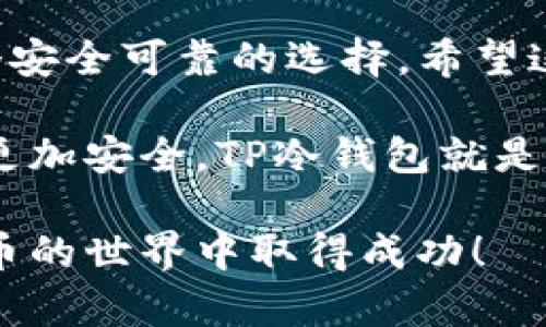   详细解析TP冷钱包兑换流程，助你轻松完成数字资产转移 / 

 guanjianci TP冷钱包, 数字资产, 兑换流程, 加密货币 /guanjianci 

什么是TP冷钱包？

TP冷钱包是一种存储加密货币的方式。与热钱包不同，冷钱包并不直接连接互联网。这意味着它在对抗黑客攻击和其他网络安全威胁方面更具优势。 

许多投资者选择冷钱包来存储大额资产。这是因为冷钱包可以提供更高的安全性。例如，TP冷钱包可以让你将数字资产安全地存放在一个离线的设备中。 

为什么选择TP冷钱包？

选择TP冷钱包的原因有很多。首先，它可以有效地保持数字资产的安全。冷钱包不会因网络攻击而受到损害。 

其次，TP冷钱包的用户界面友好，操作简单。即使是新手，也能够快速上手，完成数字资产的存储和兑换。 

最后，TP冷钱包支持多种加密货币，便于用户管理不同类型的资产。这种灵活性使其成为投资者的理想选择。 

TP冷钱包兑换的准备工作

在你开始兑换流程之前，有几个步骤需要进行准备。首先，你需要确保自己的冷钱包已完全设置并连接到你的计算机或手机。 

然后，你需要确保你有足够的数字资产在冷钱包中。例如，如果你想兑换比特币，你必须确保冷钱包中至少有你需要兑换的比特币数量。 

最后，最好提前了解市场的汇率。对比特币和其他加密货币的实时市场价格将帮助你决定最佳的兑换时机。 

TP冷钱包兑换流程详解

开始兑换过程，以下步骤将引导你完成整个流程： 

h4步骤一：连接你的TP冷钱包/h4 

首先，你需要将TP冷钱包连接到你的电脑或手机。通常，你可以通过USB或蓝牙将冷钱包与设备连接。 

请根据钱包的说明书进行操作，以确保连接完成。连接成功后，你将看到钱包上的提示信息。确保设备安全，避免在公共网络环境中操作。 

h4步骤二：打开冷钱包应用/h4 

成功连接后，打开你安装在设备上的TP冷钱包应用。通常，这个应用程序可以在你的手机或计算机上找到。 

登录你的帐户。有些钱包可能要求输入密码或进行其他安全验证。这是为了保护你的资产，确保安全。 

h4步骤三：选择兑换选项/h4 

一旦你登录成功，找到“兑换”选项。这个选项通常会列在应用程序的主界面上。 

在这里，你可以看到你所持有的数字资产列表。选择你要兑换的资产。例如，如果你想将比特币兑换成以太坊，选择比特币作为输入资产。 

h4步骤四：输入兑换数量/h4 

接下来，你需要输入你想要兑换的量。仔细核对你的输入，确保没有错误。 

有些冷钱包可能会提供兑换比例的实时信息。在输入数量时，保持对比率的关注。这能提高交易时效率。 

h4步骤五：确认交易信息/h4 

在你填写所有信息后，系统会生成一个交易摘要。在这个摘要中，你可以看到交易的总费用、兑换比例及最终收到的金额。 

仔细检查这些信息。一旦确认无误，你可以继续下一步。如果发现错误，及时返回修改。 

h4步骤六：执行兑换/h4 

确定信息无误后，点击“确认”或“兑换”按钮。”这意味着你将执行交换交易。 

根据你选择的货币类型，交易的确认过程可能需要几分钟到几个小时的时间。请稍作等待，不要在此期间关闭应用。 

h4步骤七：查看兑换结果/h4 

在兑换完成后，你可以查看交易历史记录，确认余额已反映在冷钱包中。你也可以选择将新获得的数字资产转到其他钱包或交易所。 

若兑换未能如期完成，请查看应用中的提示信息。这会告诉你原因，便于你进行相应的调整。 

兑换后的注意事项

完成兑换后，有几个事项需要注意。首先，确保你保存好交易历史记录。这有助于你在未来追踪自己的资产流动。 

其次，务必保持你的TP冷钱包安全。定期检查钱包内的资产，以防止潜在的安全风险。 

最后，了解市场动态，帮助你做出更明智的投资决定。加密货币市场波动性很大，保持警觉是非常重要的。 

总结

本文详细介绍了TP冷钱包的兑换流程。从准备工作到兑换完成，每一步都至关重要。了解并掌握这些步骤将为你的数字资产管理奠定基础。 

无论你是加密货币的新手还是经验丰富的投资者，TP冷钱包都是一个安全可靠的选择。希望这篇指南能帮助你在未来的投资过程中，做出更安全、更明智的决策。 

在数字货币快速发展的时代，选择合适的工具和方法，能让你的资产更加安全。TP冷钱包就是一个不错的选择，值得你深入了解和运用。 

如有任何疑问或需要更多的操作指南，欢迎随时咨询。祝你在加密货币的世界中取得成功！