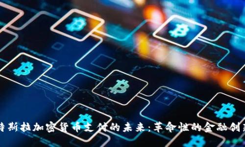 特斯拉加密货币支付的未来：革命性的金融创新