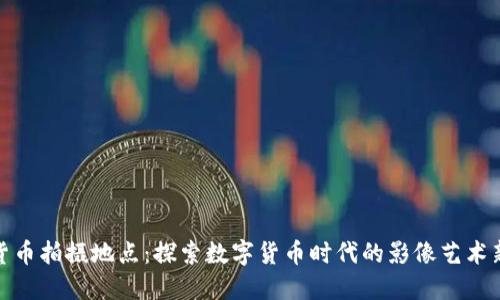 加密货币拍摄地点：探索数字货币时代的影像艺术新风潮