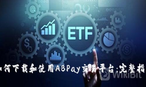 如何下载和使用ABPay交易平台：完整指南
