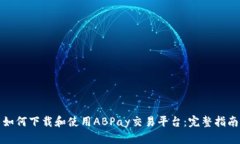 如何下载和使用ABPay交易平台：完整指