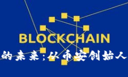 赵长鹏与加密货币的未来：从币安创始人到行业领袖的蜕变