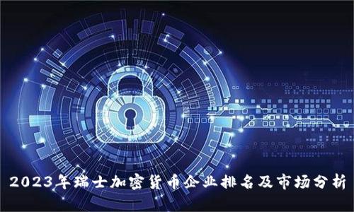 2023年瑞士加密货币企业排名及市场分析