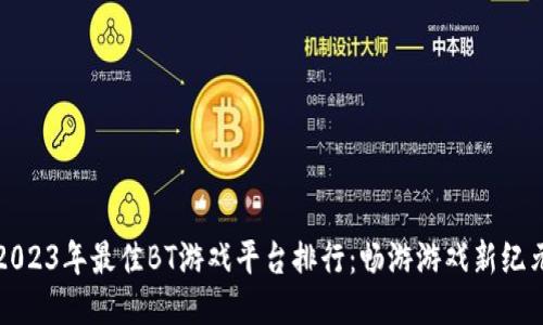 2023年最佳BT游戏平台排行：畅游游戏新纪元