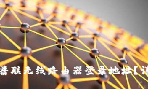 如何轻松找到普联无线路由器登录地址？详尽指南与步骤