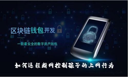 如何远程断网控制孩子的上网行为