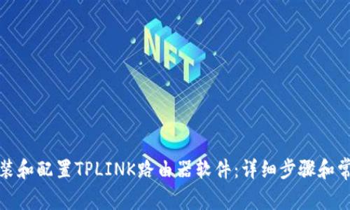 如何轻松安装和配置TPLINK路由器软件：详细步骤和常见问题解答