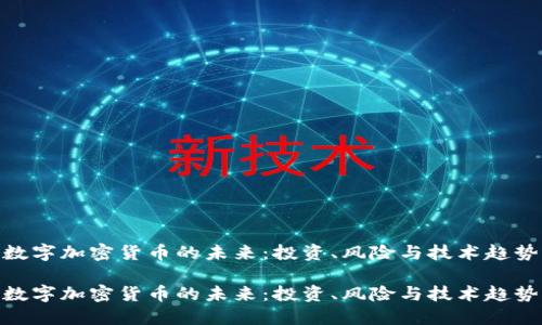 数字加密货币的未来：投资、风险与技术趋势

数字加密货币的未来：投资、风险与技术趋势