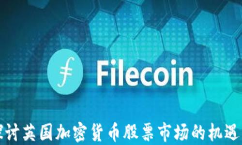 
深入探讨英国加密货币股票市场的机遇与挑战
