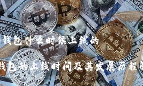 t p钱包什么时候上线的

TP钱包的上线时间及其发展历程解析