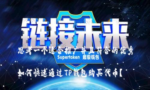 思考一个适合推广并且符合的优秀

如何快速通过TP钱包购买代币？