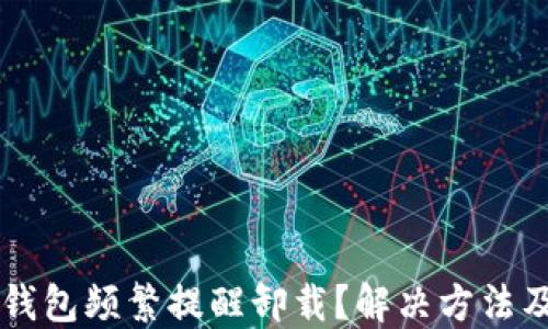 为什么TP钱包频繁提醒卸载?解决方法及使用技巧