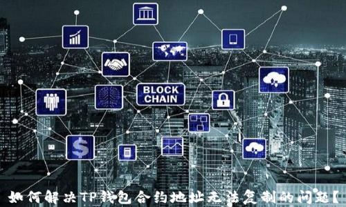 
如何解决TP钱包合约地址无法复制的问题？