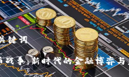 ## 与关键词

加密货币战争：新时代的金融博弈与未来展望