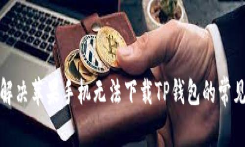 如何解决苹果手机无法下载TP钱包的常见问题