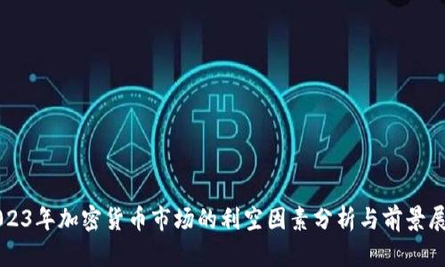 2023年加密货币市场的利空因素分析与前景展望